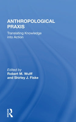 Anthropological Praxis: Translating Knowledge Into Action by Wulff, Robert M.