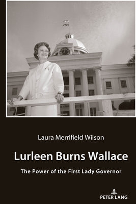 Lurleen Burns Wallace: The Power of the First Lady Governor by Wilson, Laura Merrifield