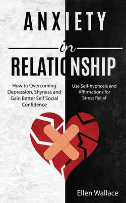 Anxiety in Relationships: How to Overcoming Depression, Shyness and Gain Better Self Social Confidence (Use Self-hypnosis and Affirmations for Stress by Wallace, Ellen