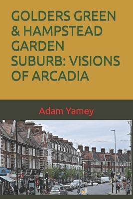 Golders Green & Hampstead Garden Suburb: Visions of Arcadia by Yamey, Adam