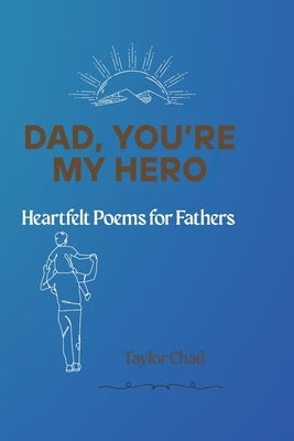 Dad, You're My Hero: Heartfelt Poems for Fathers by Chad, Taylor