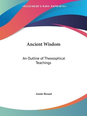 Ancient Wisdom: An Outline of Theosophical Teachings by Besant, Annie