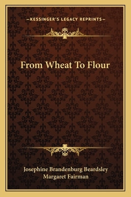 From Wheat To Flour by Beardsley, Josephine Brandenburg