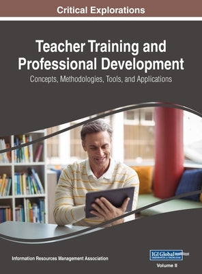 Teacher Training and Professional Development: Concepts, Methodologies, Tools, and Applications, VOL 2 by Management Association, Information Reso