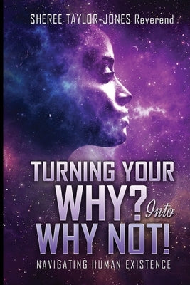 Turning Your Why? Into Why Not?!: Navigating Human Existence by Taylor-Jones, Sheree