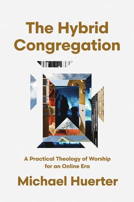 The Hybrid Congregation: A Practical Theology of Worship for an Online Era by Huerter, Michael