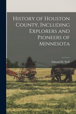 History of Houston County, Including Explorers and Pioneers of Minnesota by Edward D Neill