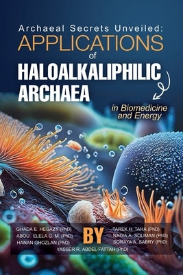 Archaeal Secrets Unveiled: Applications of Haloalkaliphilic Archaea in Biomedicine and Energy by Taha, Tarek H.