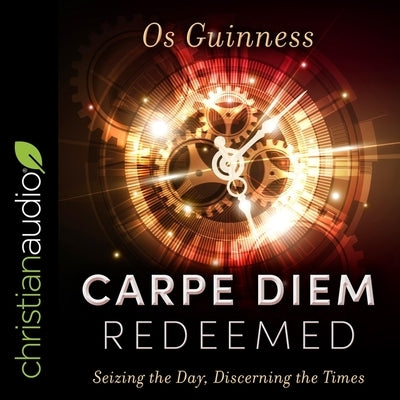 Carpe Diem Redeemed: Seizing the Day, Discerning the Times by Guinness, Os
