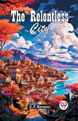 The Relentless City by E. F., Benson