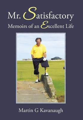 Mr. Satisfactory: Memoirs of an Excellent Life by Kavanaugh, Martin G.
