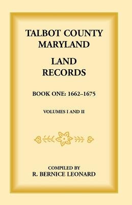Talbot County, Maryland Land Records: Book 1, 1662-1675 by Leonard, Bernice
