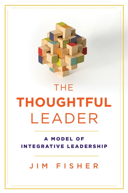 Thoughtful Leader: A Model of Integrative Leadership by Fisher, Jim