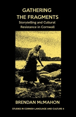 Gathering the Fragments: Storytelling and Cultural Resistance in Cornwall by McMahon, Brendan