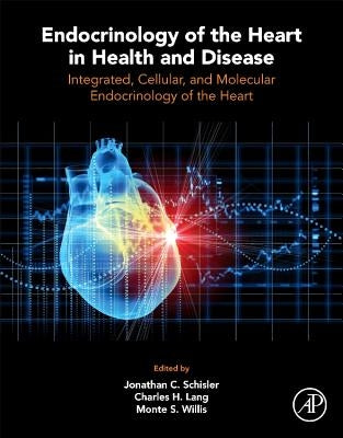 Endocrinology of the Heart in Health and Disease: Integrated, Cellular, and Molecular Endocrinology of the Heart by Schisler, Jonathan C.