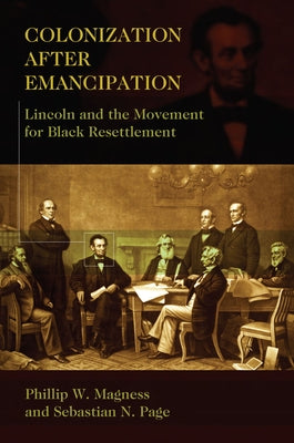 Colonization After Emancipation: Lincoln and the Movement for Black Resettlement by Magness, Phillip W.
