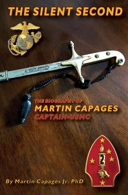 The Silent Second: The Biography of Martin Capages-Captain USMC by Capages, Martin, Jr.