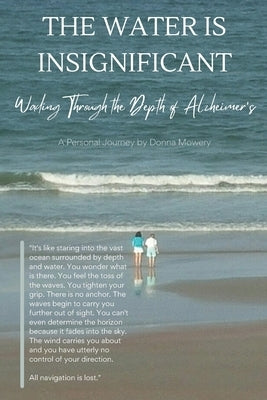 The Water is Insignificant: Wading Through the Depth of Alzheimer's by Mowery, Donna