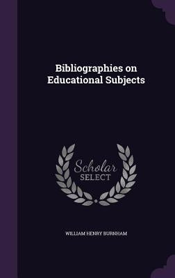 Bibliographies on Educational Subjects by Burnham, William Henry