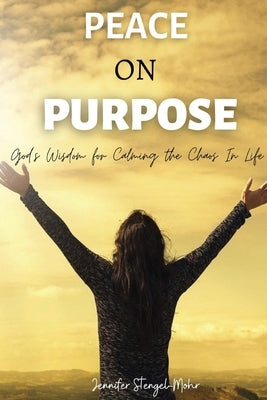 Peace on Purpose: God's Wisdom for Calming the Chaos in Life by Stengel-Mohr, Jennifer