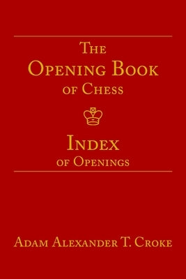 The Opening Book of Chess: Index of Openings by Croke, Adam Alexander T.