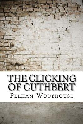 The Clicking of Cuthbert by Wodehouse, Pelham Grenville