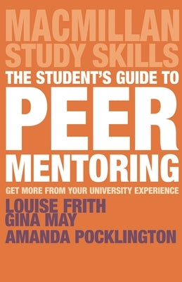 The Student's Guide to Peer Mentoring: Get More from Your University Experience by Frith, Louise