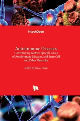 Autoimmune Diseases: Contributing Factors, Specific Cases of Autoimmune Diseases, and Stem Cell and Other Therapies by Chan, James