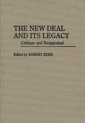 The New Deal and Its Legacy: Critique and Reappraisal by Eden, Robert