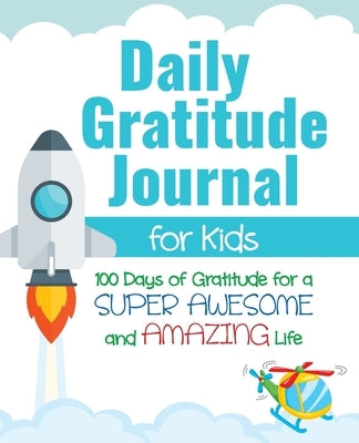 Daily Gratitude Journal for Kids: 100 Days of Gratitude for a Super Awesome and Amazing Life by Daily, Gratitude