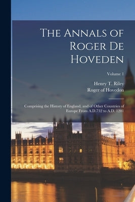 The Annals of Roger de Hoveden: Comprising the History of England, and of Other Countries of Europe From A.D.732 to A.D. 1201; Volume 1 by Hovedon, Roger of D. 1201?