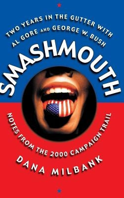 Smash Mouth: Two Years in the Gutter with Al Gore and George W. Bush -- Notes from the 2000 Campaign Trail by Milbank, Dana