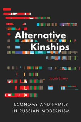 Alternative Kinships: Economy and Family in Russian Modernism by Emery, Jacob