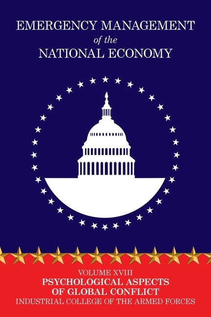 Emergency Management of the National Economy: Volume XVIII: Psychological Aspects of Global Conflict by Industrial College of the Armed Forces