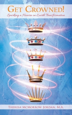 Get Crowned!: Sparking a Heaven on Earth Transformation by Jordan, Theresa McMorrow