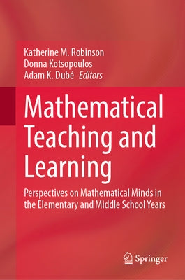 Mathematical Teaching and Learning: Perspectives on Mathematical Minds in the Elementary and Middle School Years by Robinson, Katherine M.