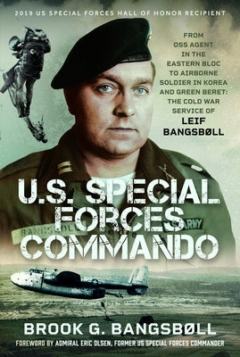 U.S. Special Forces Commando: From OSS Agent in the Eastern Bloc to Airborne Soldier in Korea and Green Beret: The Cold War Service of Leif Bangsb?l by Bangsb?ll, Brook G.