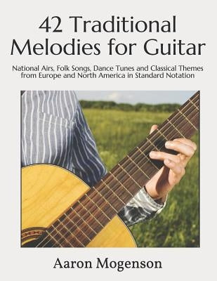 42 Traditional Melodies for Guitar: National Airs, Folk Songs, Dance Tunes and Classical Themes from Europe and North America in Standard Notation by Mogenson, Aaron