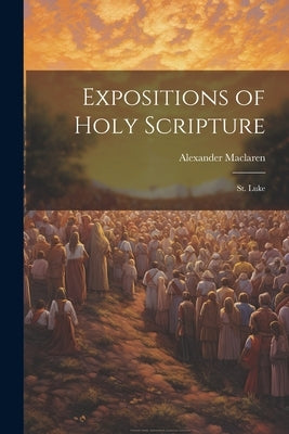 Expositions of Holy Scripture: St. Luke by MacLaren, Alexander