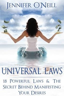 Universal Laws: 18 Powerful Laws & The Secret Behind Manifesting Your Desires by O'Neill, Jennifer
