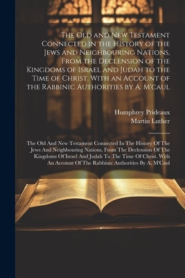 The Old and New Testament Connected in the History of the Jews and Neighbouring Nations, From the Declension of the Kingdoms of Israel and Judah to th by Prideaux, Humphrey