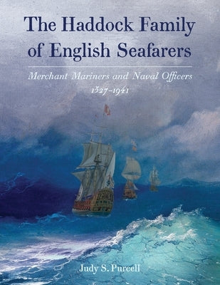 The Haddock Family of English Seafarers: Merchant Mariners and Naval Officers 1327-1941 by Purcell, Judy S.