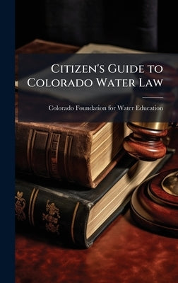 Citizen's Guide to Colorado Water Law by Colorado Foundation for Water Education