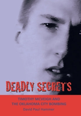 Deadly Secrets: TIMOTHY MCVEIGH AND THE OKLAHOMA CiTY BOMBING by Hammer, David Paul