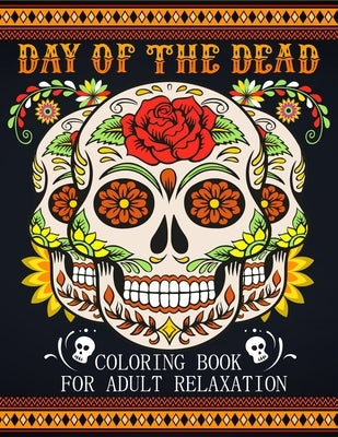 Day Of The Dead Coloring Book For Adult Relaxation: Beautiful And Calming Sugar Skulls Coloring Book For Adults, 41 Stress Relieving Tattoo Designs Fo by Press, Kurteous