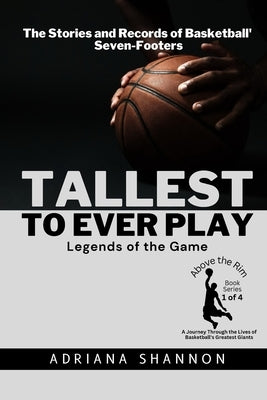 Tallest to Ever Play: The Stories and Records of Basketball's Seven-Footers by Shannon, Adriana