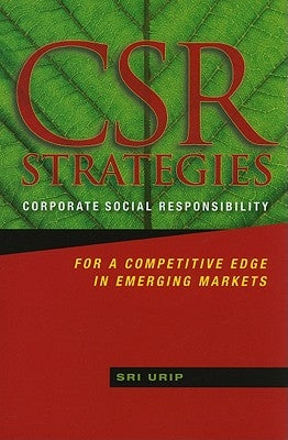 Csr Strategies: Corporate Social Responsibility for a Competitive Edge in Emerging Markets by Urip, Sri