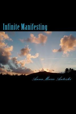Infinite Manifesting: The Infinite Journey to Your Infinite Self by Antoski, Anna Marie