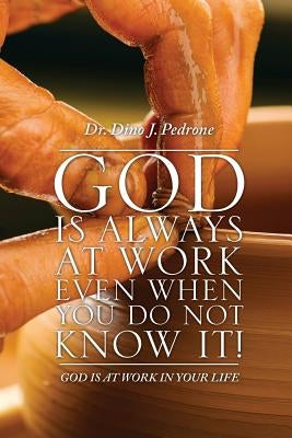 God Is Always at Work Even When You Do Not Know It! by Pedrone, Dino J.