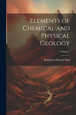 Elements of Chemical and Physical Geology; Volume 2 by Paul, Benjamin Horatio